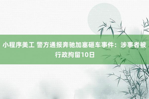 小程序美工 警方通报奔驰加塞砸车事件：涉事者被行政拘留10日