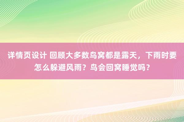 详情页设计 回顾大多数鸟窝都是露天，下雨时要怎么躲避风雨？鸟会回窝睡觉吗？