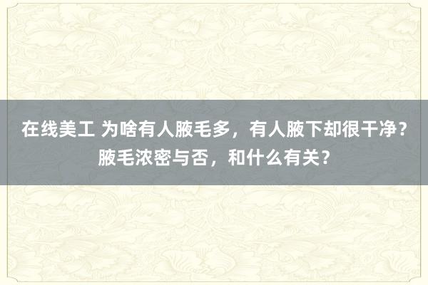 在线美工 为啥有人腋毛多，有人腋下却很干净？腋毛浓密与否，和什么有关？