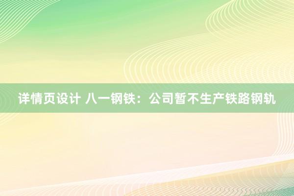 详情页设计 八一钢铁：公司暂不生产铁路钢轨