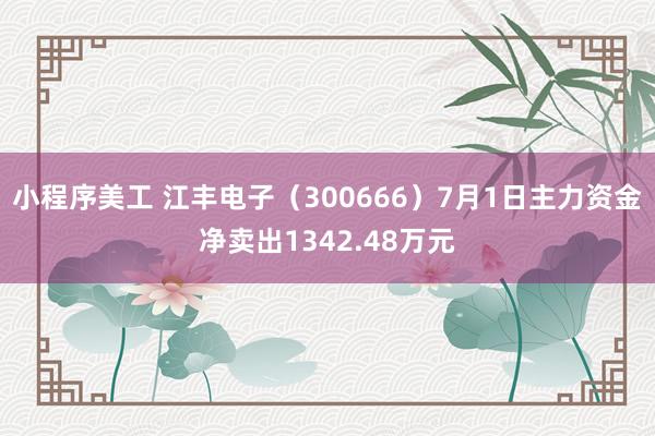 小程序美工 江丰电子（300666）7月1日主力资金净卖出1342.48万元