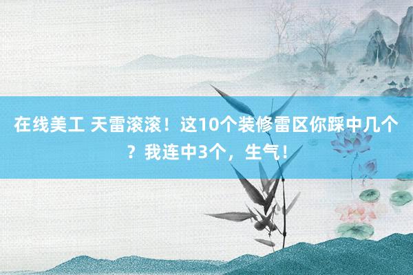 在线美工 天雷滚滚！这10个装修雷区你踩中几个？我连中3个，生气！