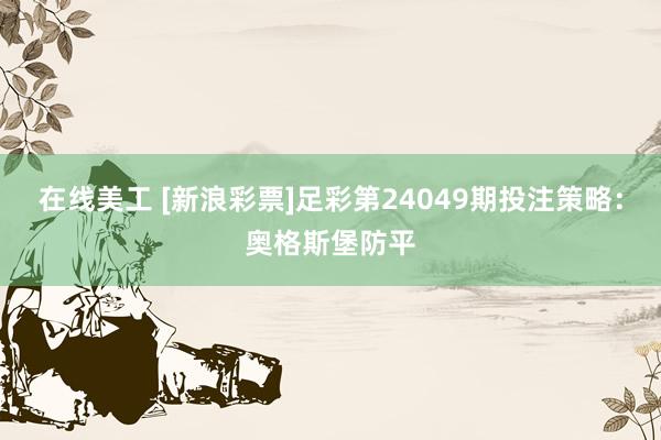 在线美工 [新浪彩票]足彩第24049期投注策略：奥格斯堡防平