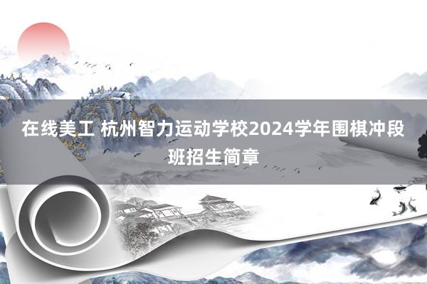 在线美工 杭州智力运动学校2024学年围棋冲段班招生简章