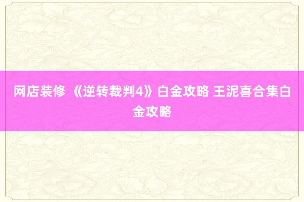 网店装修 《逆转裁判4》白金攻略 王泥喜合集白金攻略