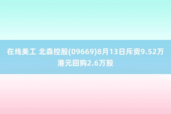 在线美工 北森控股(09669)8月13日斥资9.52万港元回购2.6万股