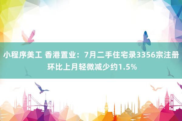 小程序美工 香港置业：7月二手住宅录3356宗注册 环比上月轻微减少约1.5%