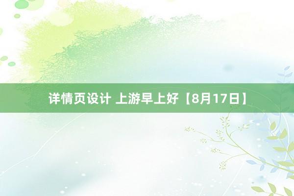 详情页设计 上游早上好【8月17日】