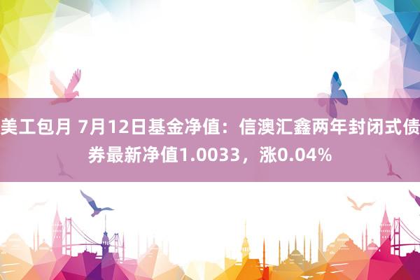 美工包月 7月12日基金净值：信澳汇鑫两年封闭式债券最新净值1.0033，涨0.04%