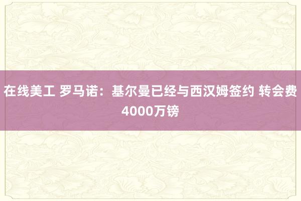 在线美工 罗马诺：基尔曼已经与西汉姆签约 转会费4000万镑