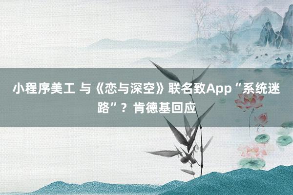 小程序美工 与《恋与深空》联名致App“系统迷路”？肯德基回应