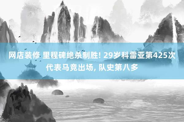 网店装修 里程碑绝杀制胜! 29岁科雷亚第425次代表马竞出场, 队史第八多