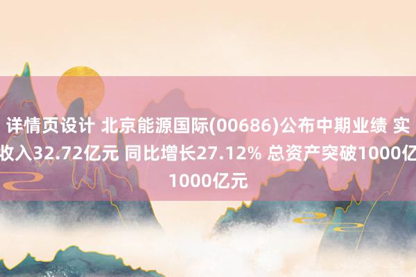 详情页设计 北京能源国际(00686)公布中期业绩 实现收入32.72亿元 同比增长27.12% 总资产突破1000亿元