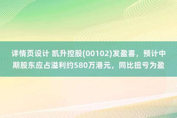 详情页设计 凯升控股(00102)发盈喜，预计中期股东应占溢利约580万港元，同比扭亏为盈