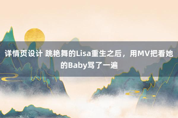 详情页设计 跳艳舞的Lisa重生之后，用MV把看她的Baby骂了一遍