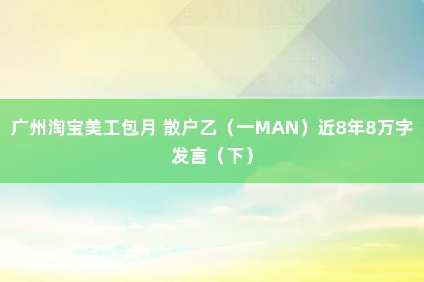 广州淘宝美工包月 散户乙（一MAN）近8年8万字发言（下）