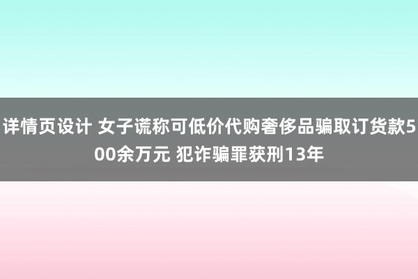 详情页设计 女子谎称可低价代购奢侈品骗取订货款500余万元 犯诈骗罪获刑13年