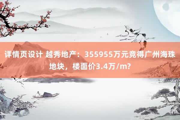 详情页设计 越秀地产：355955万元竞得广州海珠地块，楼面价3.4万/m?