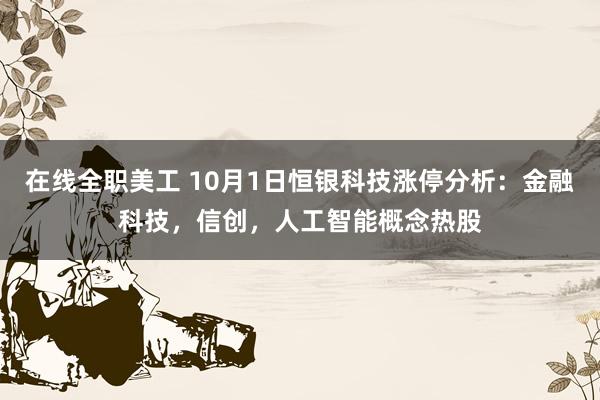 在线全职美工 10月1日恒银科技涨停分析：金融科技，信创，人工智能概念热股