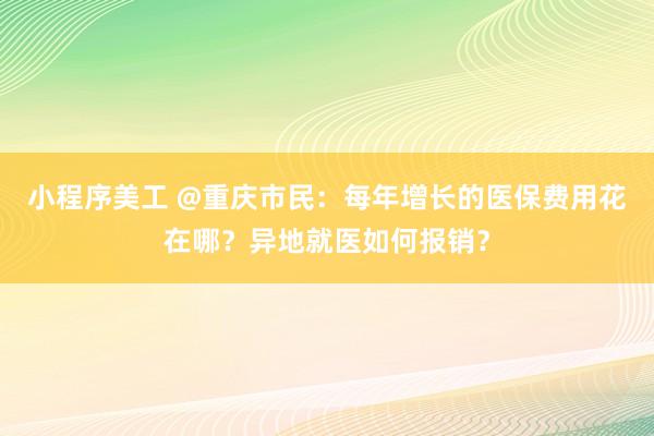 小程序美工 @重庆市民：每年增长的医保费用花在哪？异地就医如何报销？